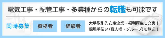 電気工事・配管工事・多業種からの転職も可能です